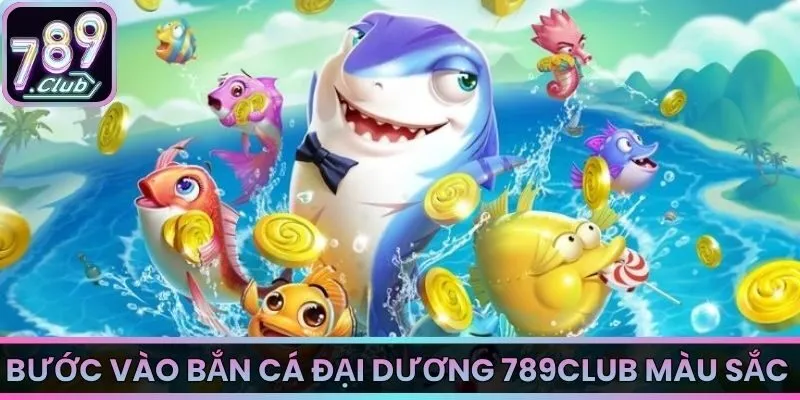 Bước vào bắn cá đại dương 789Club màu sắc 