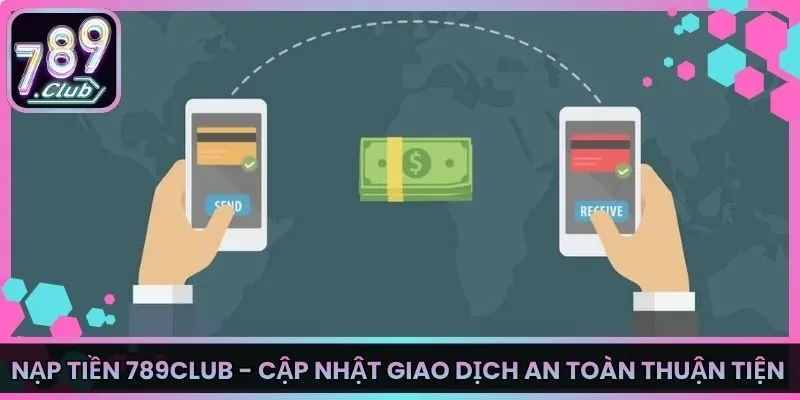 Nạp Tiền 789Club - Cập Nhật Giao Dịch An Toàn Thuận Tiện