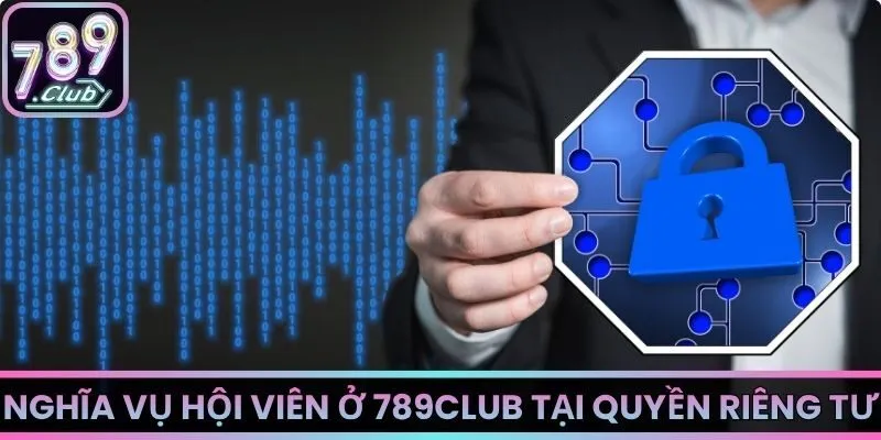 Nghĩa vụ hội viên ở 789Club tại quyền riêng tư