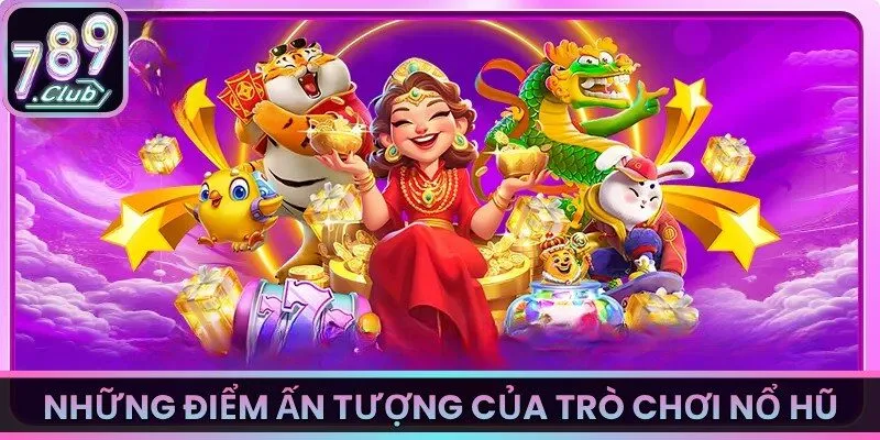 Những điểm ấn tượng của trò chơi nổ hũ